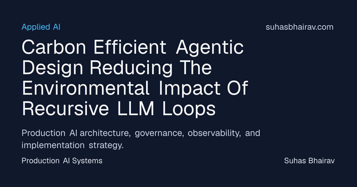 Carbon-Efficient Agentic Design for Recursive LLM Loops | Suhas Bhairav