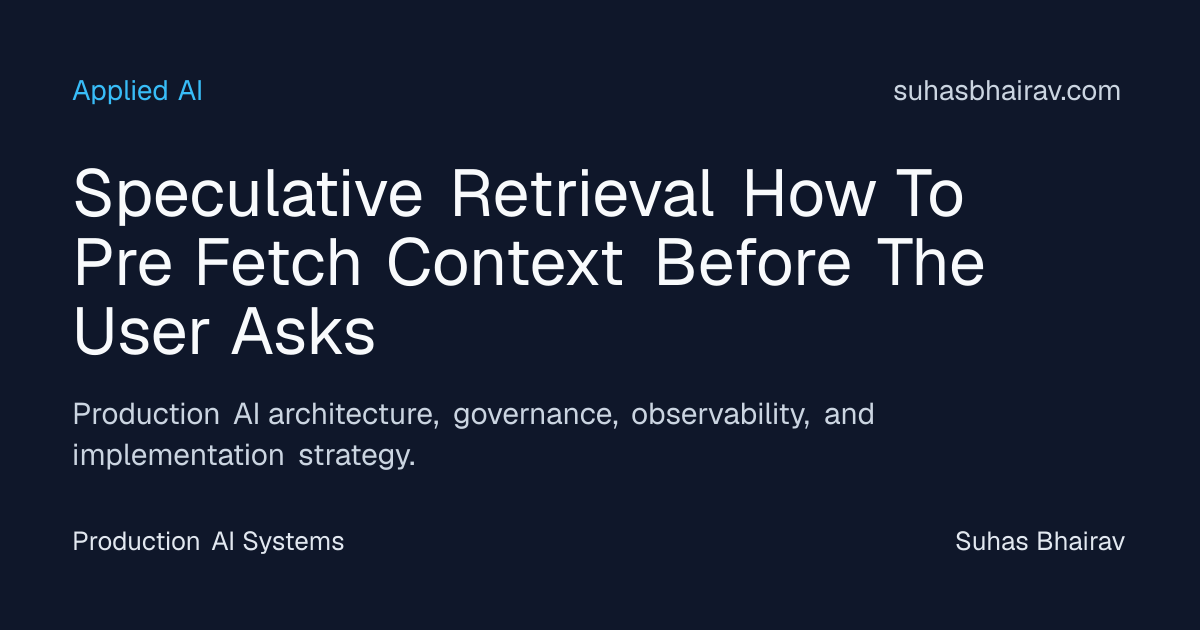 Speculative Retrieval: Pre-fetch Context to Cut Latency | Suhas Bhairav